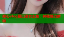 糖心vlog戴口罩女主角：神秘魅力解锁