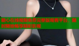 糖心在线视频免费完整版观看平台，随时随地畅享精彩影视