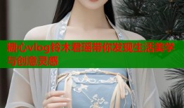 糖心vlog铃木君瑶带你发现生活美学与创意灵感