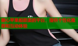 糖心苹果般甜美的平台，提供个性化推荐和互动体验