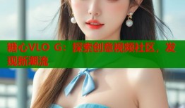 糖心VLO G：探索创意视频社区，发现新潮流