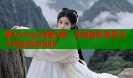 糖心vlog小橘在线：在线音乐享受与个性化铃声创作