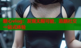 糖心vlog：发现无限可能，追剧社交一站式体验