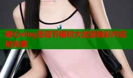 糖心vlog圣诞节福利大放送精彩内容抢先看