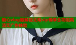 糖心vlog破解版无限vip畅享全功能高清无广告体验