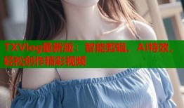 TXVlog最新版：智能剪辑、AI特效，轻松创作精彩视频
