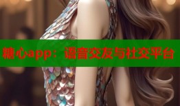 糖心app：语音交友与社交平台