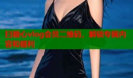 扫糖心vlog会员二维码，解锁专属内容和福利