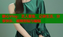 糖心Vlog：艺人聚集，记录生活，分享快乐，视频剪辑与编辑