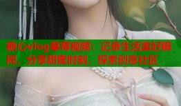 糖心vlog草莓视频：记录生活美好瞬间，分享甜蜜时刻，探索创意社区