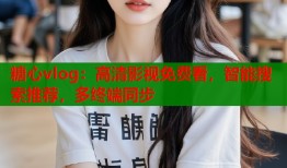 糖心vlog：高清影视免费看，智能搜索推荐，多终端同步