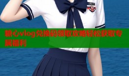 糖心vlog兑换码领取攻略轻松获取专属福利