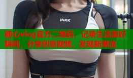 糖心vlog官方二维码，记录生活美好瞬间，分享创意视频，发现新潮流