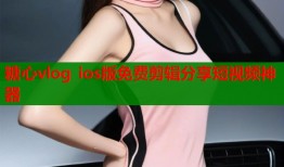 糖心vlog ios版免费剪辑分享短视频神器