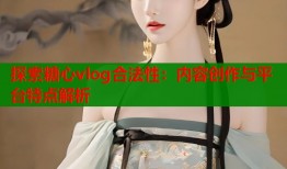 探索糖心vlog合法性：内容创作与平台特点解析