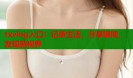 txvlog入口：记录生活，分享瞬间，发现新视界