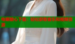电锯糖心下载：轻松获取音乐和视频资源