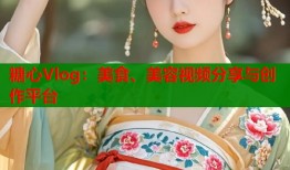 糖心Vlog：美食、美容视频分享与创作平台