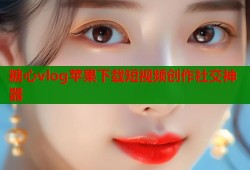 糖心vlog苹果下载短视频创作社交神器