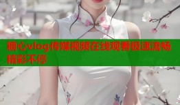 糖心vlog传媒视频在线观看极速流畅精彩不停