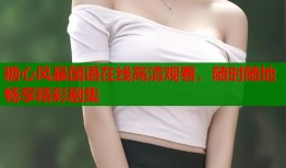 糖心风暴国语在线高清观看，随时随地畅享精彩剧集