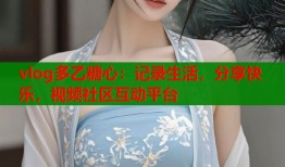 vlog多乙糖心：记录生活，分享快乐，视频社区互动平台