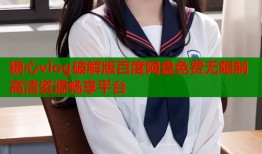 糖心vlog破解版百度网盘免费无限制高清资源畅享平台