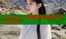 txvlog.apk：高清视频在线播放及社交交友平台