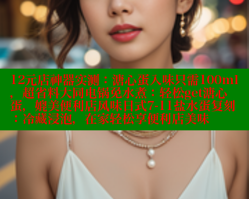 12元店神器实测：溏心蛋入味只需100ml，超省料大同电锅免水煮：轻松get溏心蛋，媲美便利店风味日式7-11盐水蛋复刻：冷藏浸泡，在家轻松享便利店美味