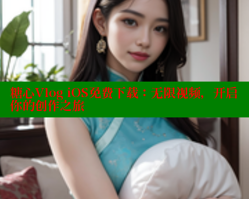 糖心Vlog iOS免费下载：无限视频，开启你的创作之旅