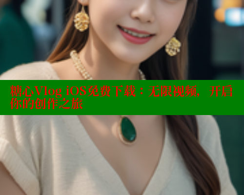 糖心Vlog iOS免费下载：无限视频，开启你的创作之旅