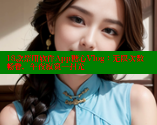 18款禁用软件App糖心Vlog：无限次数畅看，午夜寂寞一扫光
