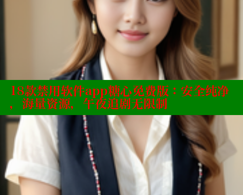 18款禁用软件app糖心免费版：安全纯净，海量资源，午夜追剧无限制