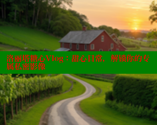 洛丽塔糖心Vlog：甜心日常，解锁你的专属私密影像
