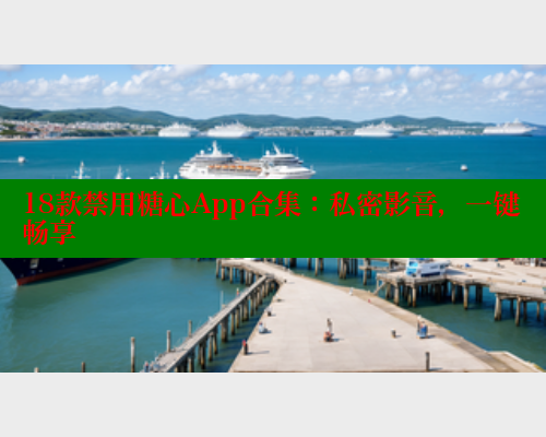 18款禁用糖心App合集：私密影音，一键畅享