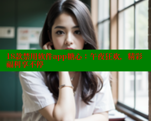 18款禁用软件app糖心：午夜狂欢，精彩福利享不停