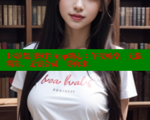 18款禁用软件App糖心：午夜畅享，无限精彩，无需会员，等你来.