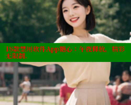 18款禁用软件App糖心：午夜释放，精彩无限制.