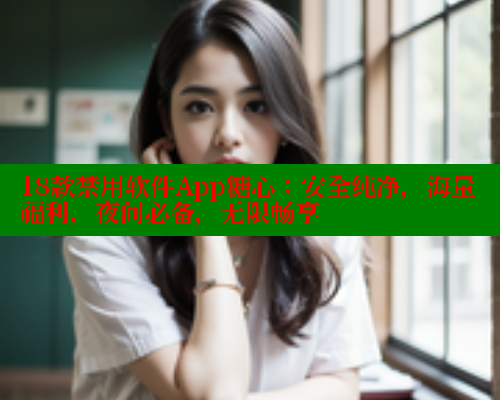 18款禁用软件App糖心：安全纯净，海量福利，夜间必备，无限畅享