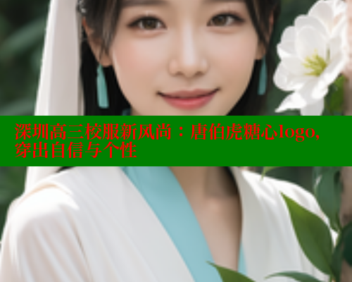 深圳高三校服新风尚：唐伯虎糖心logo，穿出自信与个性