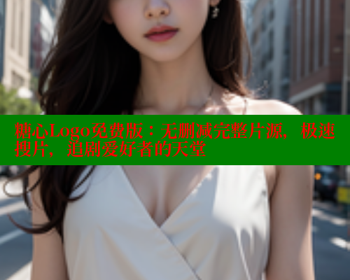 糖心Logo免费版：无删减完整片源，极速搜片，追剧爱好者的天堂