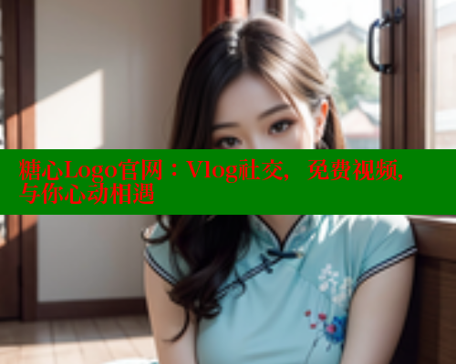 糖心Logo官网：Vlog社交，免费视频，与你心动相遇