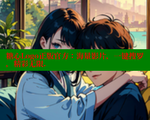 糖心Logo正版官方：海量影片，一键搜罗，精彩无限.