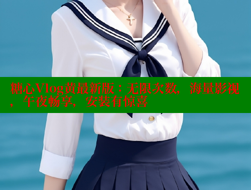 糖心Vlog黄最新版：无限次数，海量影视，午夜畅享，安装有惊喜