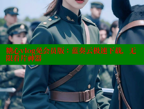 糖心vlog免会员版：蓝奏云极速下载，无限看片神器