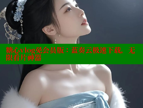 糖心vlog免会员版：蓝奏云极速下载，无限看片神器
