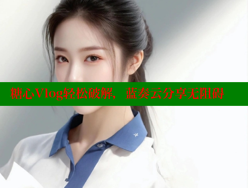 糖心Vlog轻松破解，蓝奏云分享无阻碍