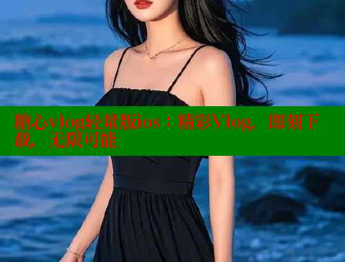 糖心vlog轻量版ios：精彩Vlog，即刻下载，无限可能