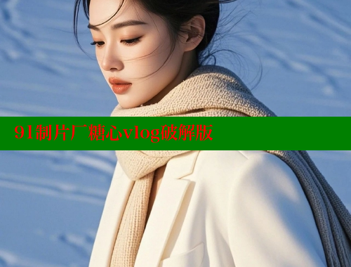 91制片厂糖心vlog破解版