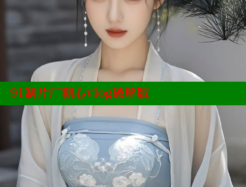 91制片厂糖心vlog破解版